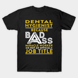 Dental Hygienist Because Badass Miracle Worker Is Not An Official Job Title T-Shirt